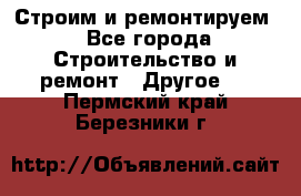 Строим и ремонтируем - Все города Строительство и ремонт » Другое   . Пермский край,Березники г.